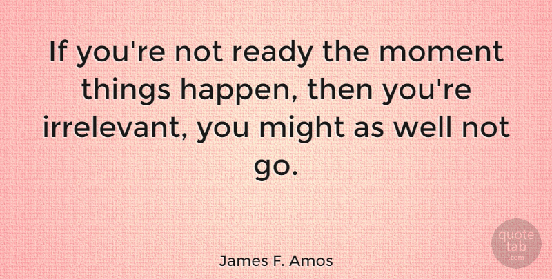 James F. Amos Quote About Might: If Youre Not Ready The...
