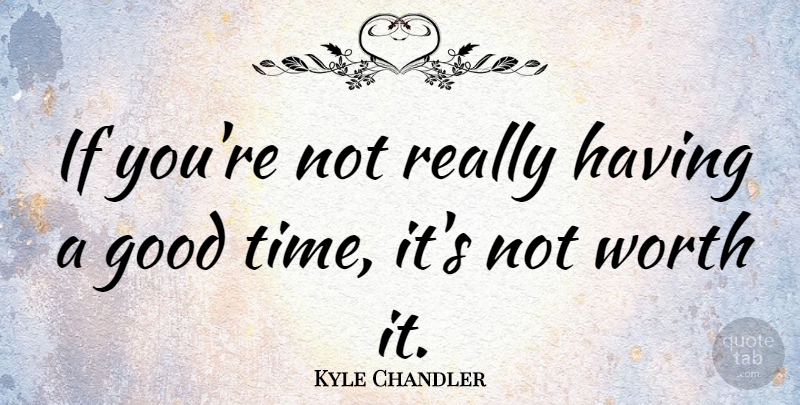 Kyle Chandler Quote About Good Times, Having A Good Time, Ifs: If Youre Not Really Having...