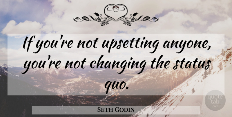 Seth Godin Quote About Upset, Status Quo, Ifs: If Youre Not Upsetting Anyone...
