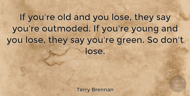 Terry Brennan Quote About undefined: If Youre Old And You...