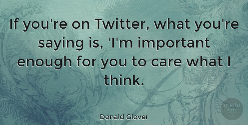 Donald Glover Quote About Thinking, Important, Care: If Youre On Twitter What...