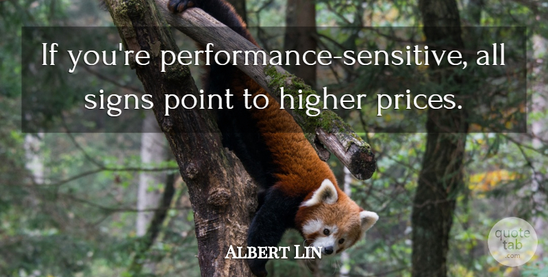 Albert Lin Quote About Higher, Point, Signs: If Youre Performance Sensitive All...