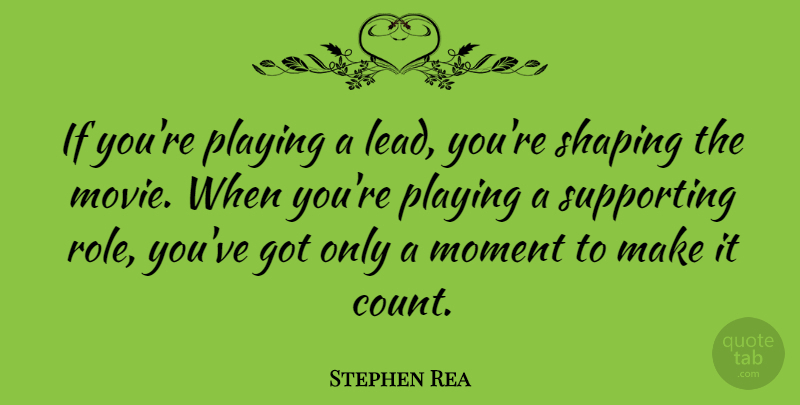 Stephen Rea Quote About Playing, Shaping, Supporting: If Youre Playing A Lead...