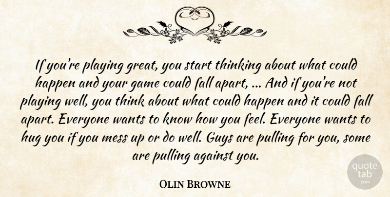 Olin Browne Quote About Against, Fall, Game, Guys, Happen: If Youre Playing Great You...