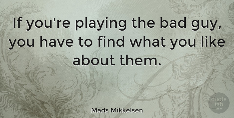 Mads Mikkelsen Quote About Guy, Bad Guys, Ifs: If Youre Playing The Bad...