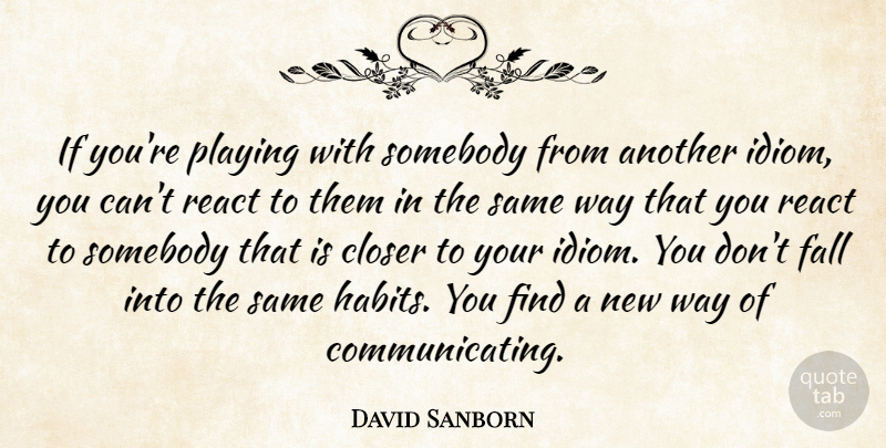 David Sanborn Quote About Closer, Playing, Somebody: If Youre Playing With Somebody...