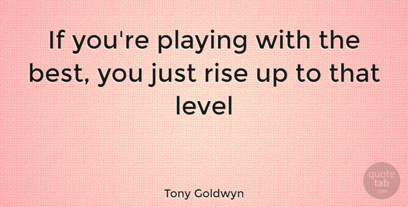 Tony Goldwyn Quote About Levels, Ifs: If Youre Playing With The...