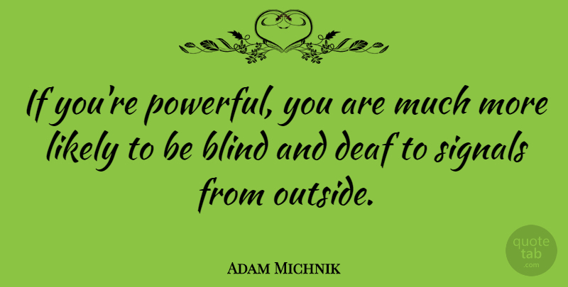 Adam Michnik Quote About Powerful, Blind, Deaf: If Youre Powerful You Are...