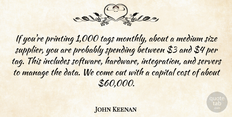John Keenan Quote About Capital, Cost, Includes, Manage, Medium: If Youre Printing 1 000...