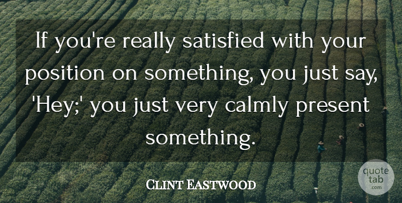 Clint Eastwood Quote About Position, Present, Satisfied: If Youre Really Satisfied With...