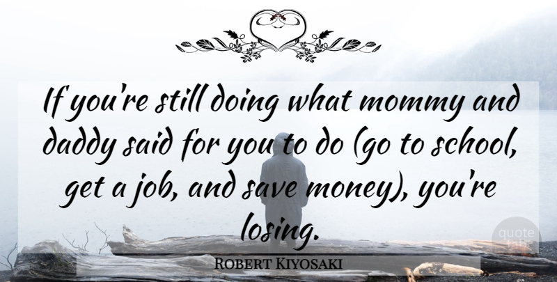 Robert Kiyosaki Quote About Jobs, Inspiration, School: If Youre Still Doing What...