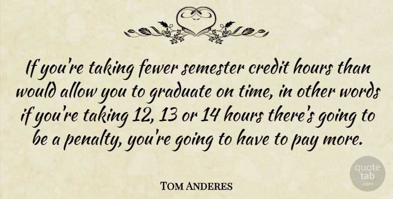 Tom Anderes Quote About Allow, Credit, Fewer, Graduate, Hours: If Youre Taking Fewer Semester...