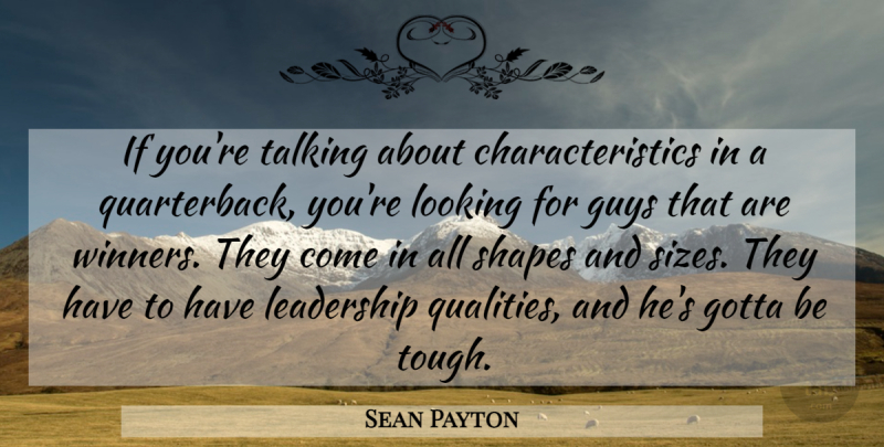 Sean Payton Quote About Gotta, Guys, Leadership, Looking, Shapes: If Youre Talking About Characteristics...