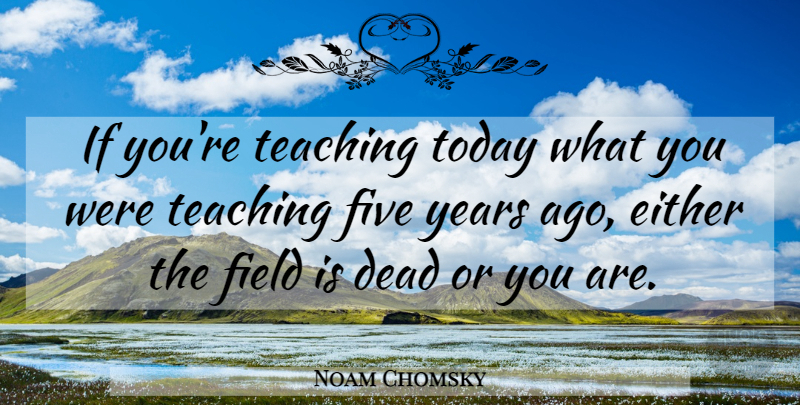 Noam Chomsky Quote About Teaching, Years, Today: If Youre Teaching Today What...