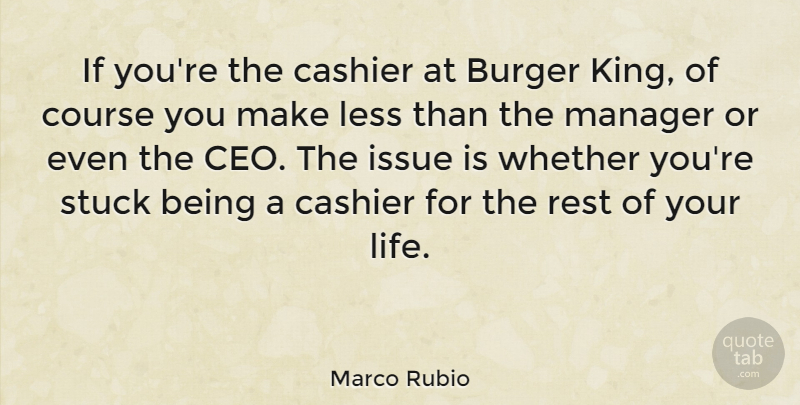 Marco Rubio Quote About Burger, Course, Issue, Less, Life: If Youre The Cashier At...