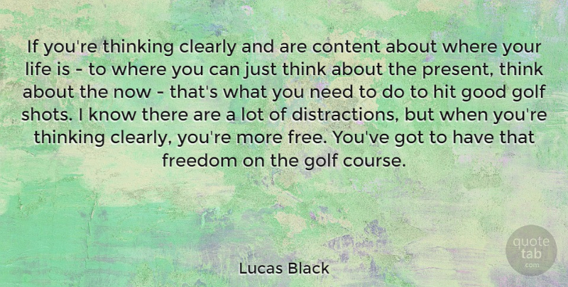 Lucas Black Quote About Clearly, Content, Freedom, Golf, Good: If Youre Thinking Clearly And...