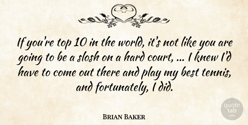 Brian Baker Quote About Best, Hard, Knew, Top: If Youre Top 10 In...
