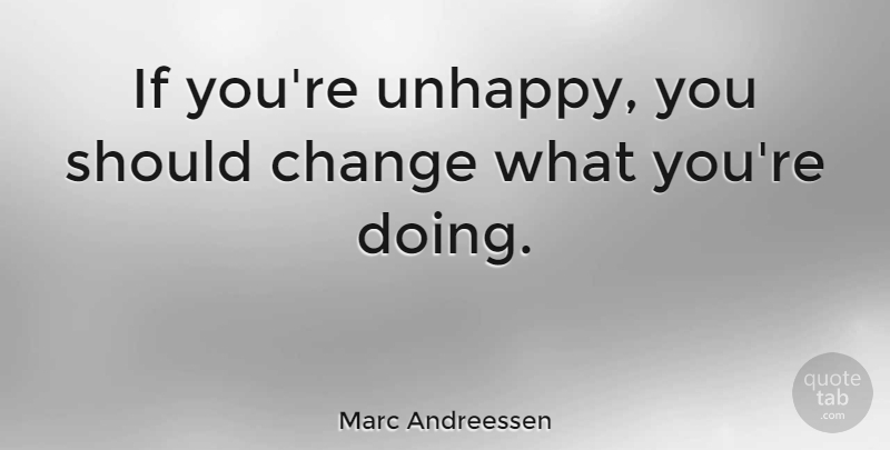 Marc Andreessen Quote About Unhappy, Should, Ifs: If Youre Unhappy You Should...