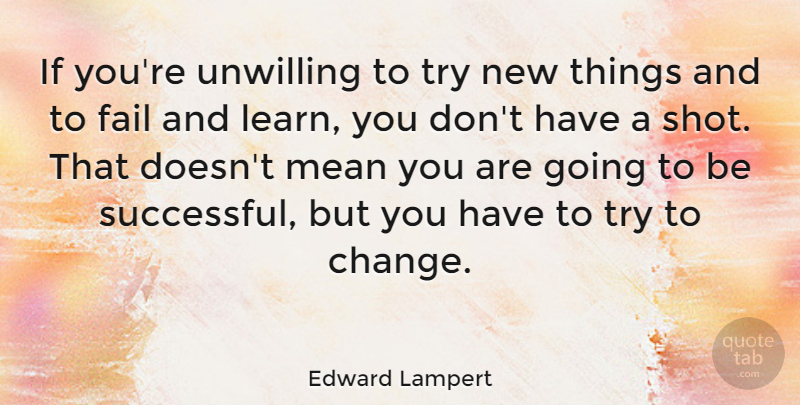 Edward Lampert Quote About Change, Fail, Mean, Unwilling: If Youre Unwilling To Try...