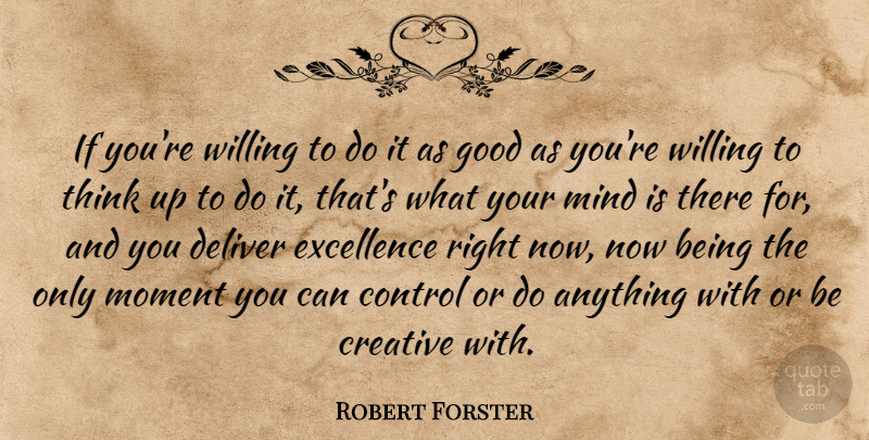 Robert Forster Quote About Creative, Deliver, Good, Mind, Moment: If Youre Willing To Do...