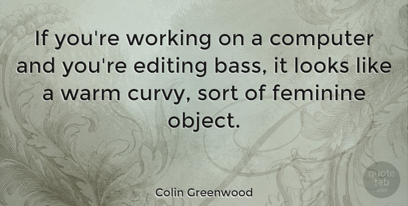 Colin Greenwood Quote About Editing, Looks, Bass: If Youre Working On A...