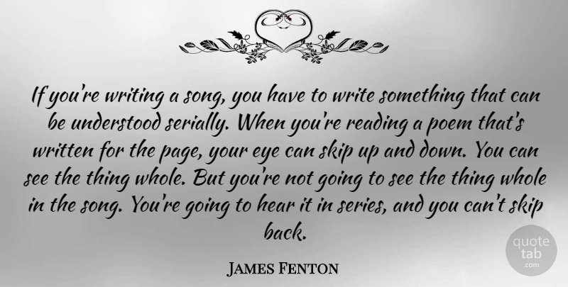 James Fenton Quote About Hear, Poem, Skip, Understood, Written: If Youre Writing A Song...
