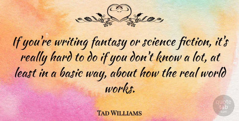 Tad Williams Quote About Basic, Fantasy, Hard, Science: If Youre Writing Fantasy Or...