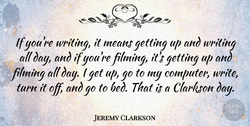 Jeremy Clarkson Quote About Filming, Means: If Youre Writing It Means...