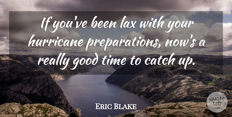 Eric Blake Quote About Catch, Good, Hurricane, Lax, Time: If Youve Been Lax With...