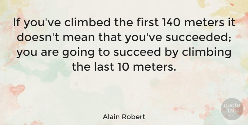 Alain Robert Quote About Mean, Climbing, Lasts: If Youve Climbed The First...