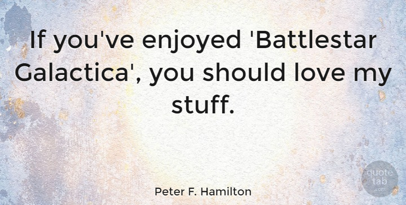 Peter F. Hamilton Quote About Love: If Youve Enjoyed Battlestar Galactica...