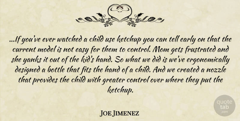 Joe Jimenez Quote About Bottle, Child, Control, Created, Current: If Youve Ever Watched A...