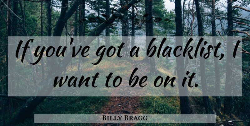 Billy Bragg Quote About Want, Ifs: If Youve Got A Blacklist...