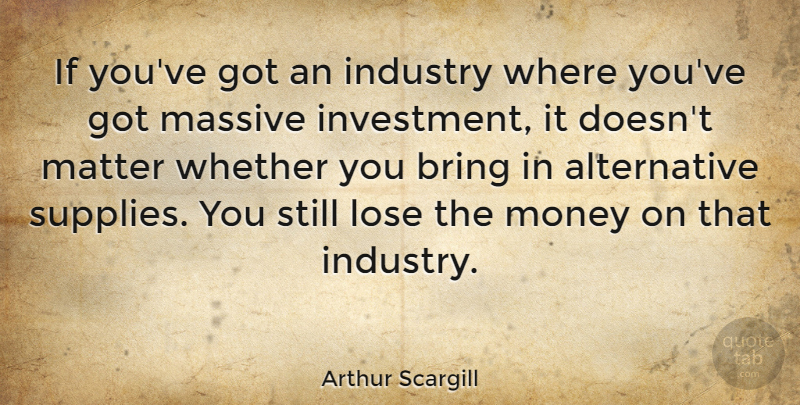 Arthur Scargill Quote About Industry, Lose, Massive, Matter, Money: If Youve Got An Industry...