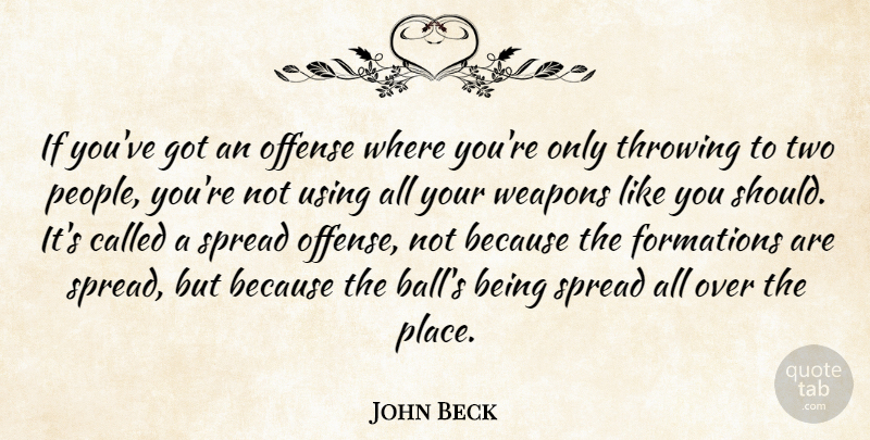 John Beck Quote About Offense, Spread, Throwing, Using, Weapons: If Youve Got An Offense...