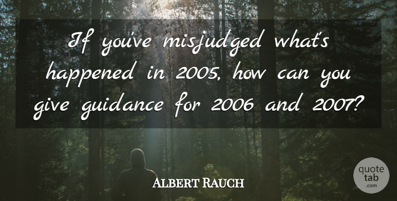 Albert Rauch Quote About Guidance, Happened: If Youve Misjudged Whats Happened...