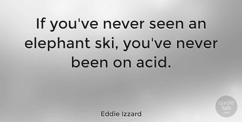 Eddie Izzard Quote About Funny, Elephants, Acid: If Youve Never Seen An...