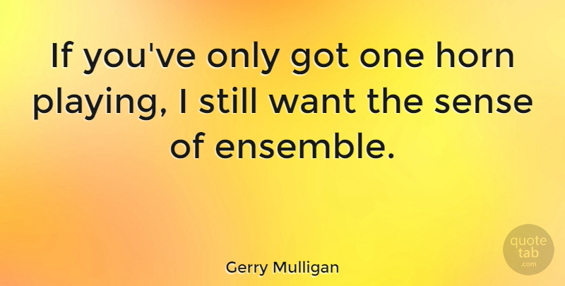 Gerry Mulligan Quote About Want, Ensemble, Horns: If Youve Only Got One...