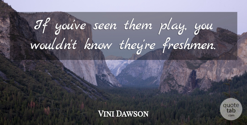 Vini Dawson Quote About Seen: If Youve Seen Them Play...