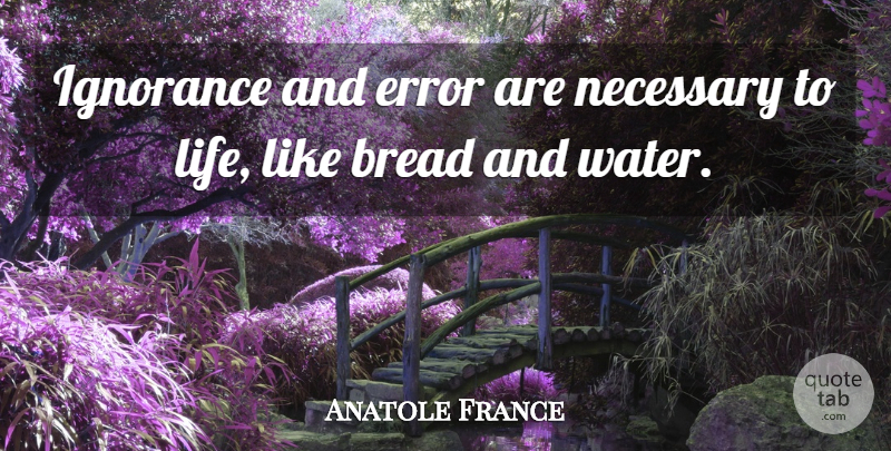 Anatole France Quote About Ignorance, Errors, Water: Ignorance And Error Are Necessary...