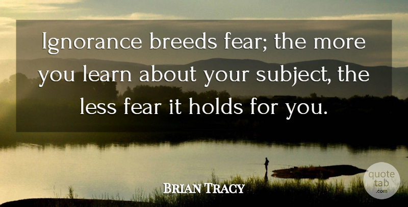 Brian Tracy Quote About Ignorance, Subjects: Ignorance Breeds Fear The More...
