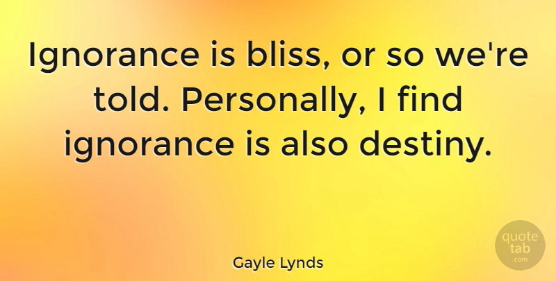Gayle Lynds Quote About undefined: Ignorance Is Bliss Or So...