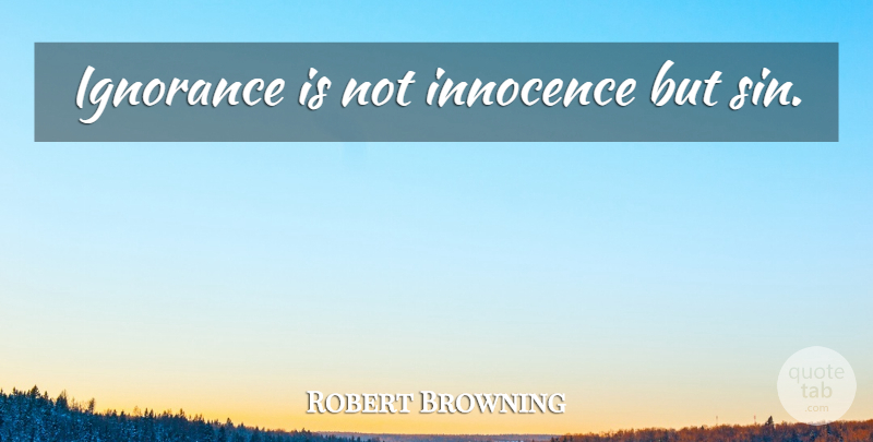 Robert Browning Quote About Inspirational, Ignorance, Purity And Innocence: Ignorance Is Not Innocence But...