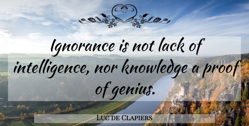 Luc de Clapiers Quote About Ignorance, Superficial Knowledge, Genius: Ignorance Is Not Lack Of...
