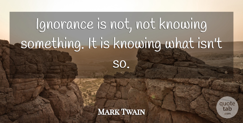 Mark Twain Quote About Ignorance, Knowing, Not Knowing: Ignorance Is Not Not Knowing...