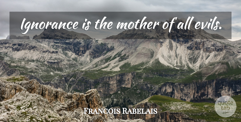 Francois Rabelais Quote About Mother, Ignorance, Evil: Ignorance Is The Mother Of...