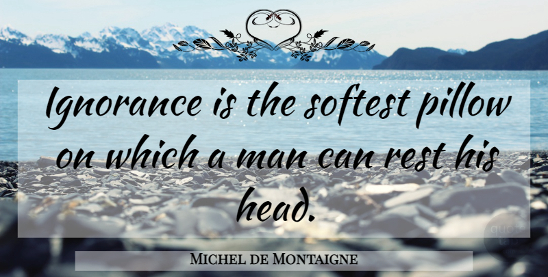 Michel de Montaigne Quote About Ignorance, Men, Pillow: Ignorance Is The Softest Pillow...