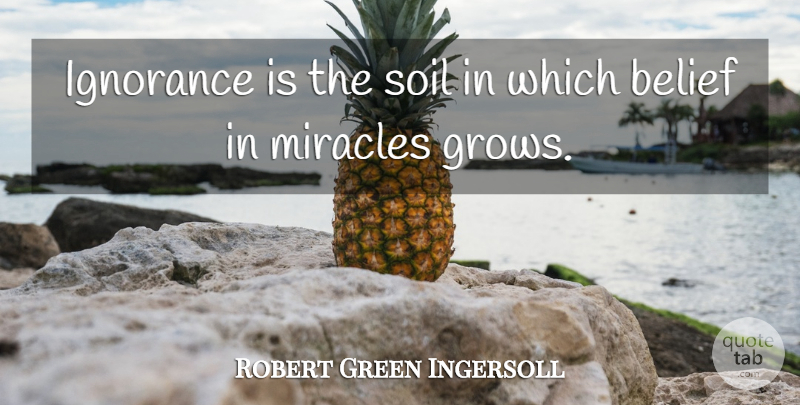 Robert Green Ingersoll Quote About Ignorance, Miracle, Religion: Ignorance Is The Soil In...