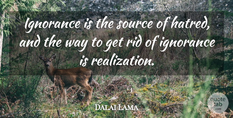 Dalai Lama Quote About Ignorance, Hatred, Realization: Ignorance Is The Source Of...