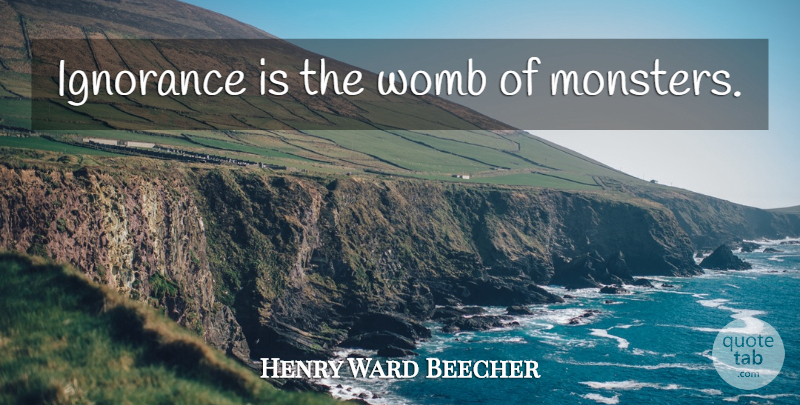 Henry Ward Beecher Quote About Ignorance, Monsters, Womb: Ignorance Is The Womb Of...